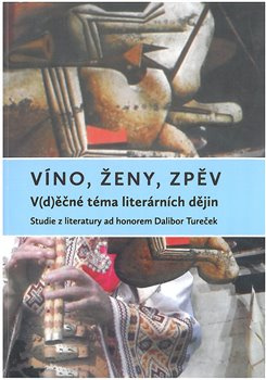 Víno, ženy, zpěv: V(d)ěčné téma literárních dějin - kol., Veronika Faktorová, Jana Pácalová, Zuzana Urválková