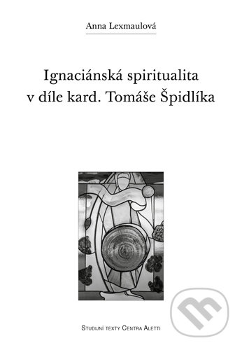 Ignaciánská spiritualita v díle kard. Tomáše Špidlíka - Anna Lexmaulová