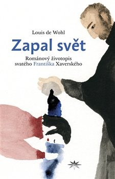 Zapal svět. Románový životopis svatého Františka Xaverského - Louis de Wohl