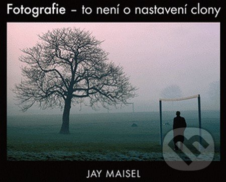 Fotografie – to není o nastavení clony - Jay Maisel - kniha z kategorie Fotografie