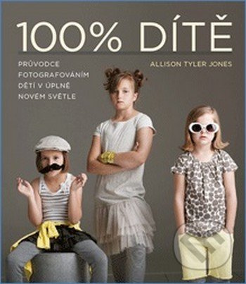 100% dítě – Průvodce fotografováním dětí - Allison Tyler Tyler