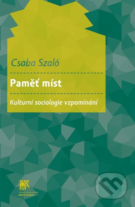 Paměť míst. Kulturní sociologie vzpomínání - Csaba Szaló