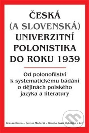 Česká (a slovenská) univerzitní polonistika do roku 1939 - kol., Roman Baron, Roman Madecki, Renata Rusin Dybalska