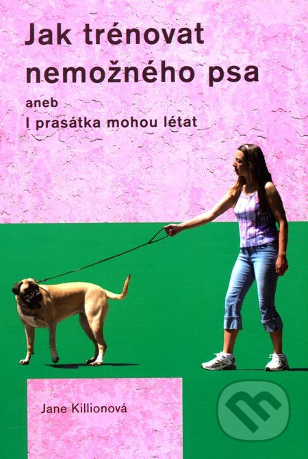 Jak trénovat nemožného psa - Jane Killionová