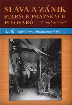 Sláva a zánik starých pražských pivovarů 3 - Malá Strana, Hradčany a Vyšehrad - Stanislav Musil