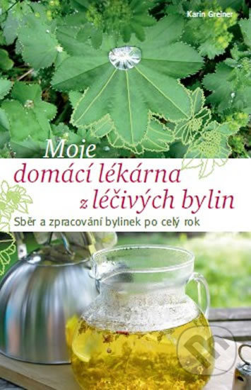 Moje domácí lékárna z léčivých bylin - Karin Greinerová