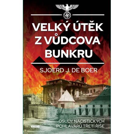 Velký útěk z Vůdcova bunkru - Osudy nacistických pohlavárů třetí říše - Sjoerd J. de Boer
