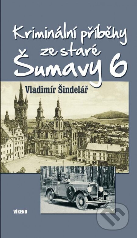 Kriminální příběhy ze staré Šumavy 6 - Vladimír Šindelář