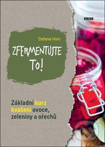 Zfermentujte to! - Základní kurz kvašení ovoce, zeleniny a ořechů Vydavatelství Víkend s.r.o.