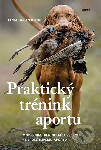 Praktický trénink aportu - Moderním tréninkem loveckých psů ke spolehlivému aportu