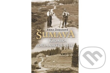 Šumava - Kronika roklanských chat - Erika Zemanová
