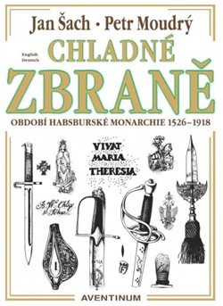 Chladné zbraně období Habsburské monarchie 1526 - 1918 - Petr Moudrý, Jan Šach