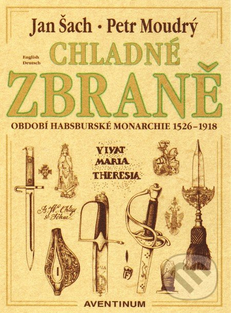 Chladné zbraně období Habsburské monarchie 1526 - 1918 - Petr Moudrý, Jan Šach