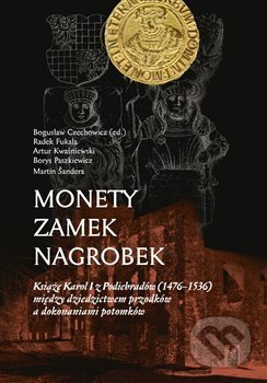 Monety – zamek – nagrobek (Ksiaze Karol I z Podiebradów (1476–1536) miedzy dziedzictwem przodków a dokonaniami potomków) - kniha z kategorie Odborné…