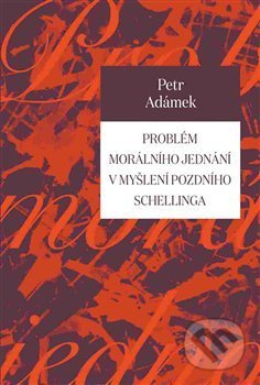 Problém morálního jednání v myšlení pozdního Schellinga - Petr Adámek
