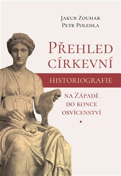 Přehled církevní historiografie na Západě do konce osvícenství - Jakub Zouhar, Petr Polehla