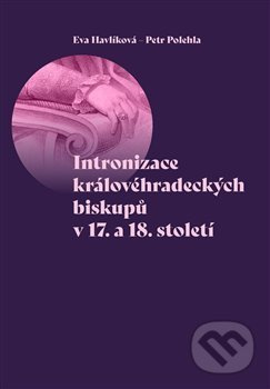 Intronizace královéhradeckých biskupů v 17. a 18. století - Eva Havlíková, Petr Polehla