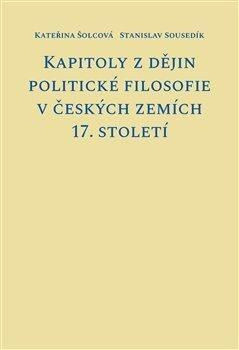 Kapitoly z dějin politické filosofie v českých zemích 17. století - Kateřina Šolcová, Stanislav Sousedík