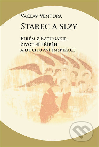 Starec a slzy - Efrém z Katunakie, životní příběh a duchovní inspirace