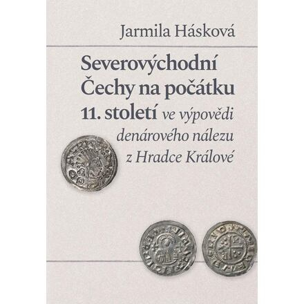 Severovýchodní Čechy na počátku 11. století ve výpovědi denárového nálezu z Hradce Králové - Jarmila Hásková