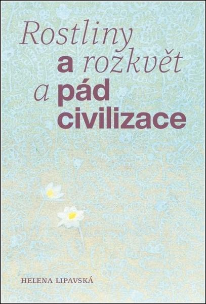 Rostliny a rozkvět a pád civilizace -  Helena Lipavská
