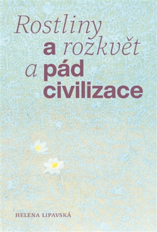 Rostliny a rozkvět a pád civilizace -  Helena Lipavská