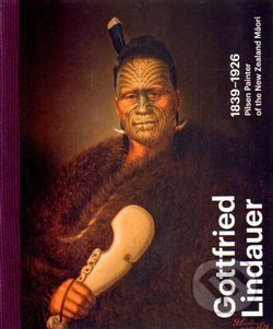 Gottfried Lindauer 1839–1926. Pilsen Painter of the New Zealand Maori - Aleš Filip, Roman Musil