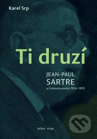 Ti druzí. Jean Paul Sartre a Československo 1934 – 1970 - Karel Srp