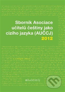 Sborník Asociace učitelů češtiny jako cizího jazyka (AUČCJ) 2012