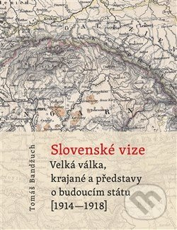 Slovenské vize (Velká válka, krajané a představy o budoucím státu (1914–1918)) - kniha z kategorie 20. století