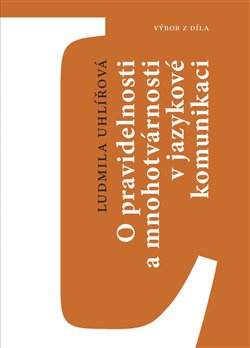 O pravidelnosti a mnohotvárnosti v jazykové komunikaci - Ludmila Uhlířová
