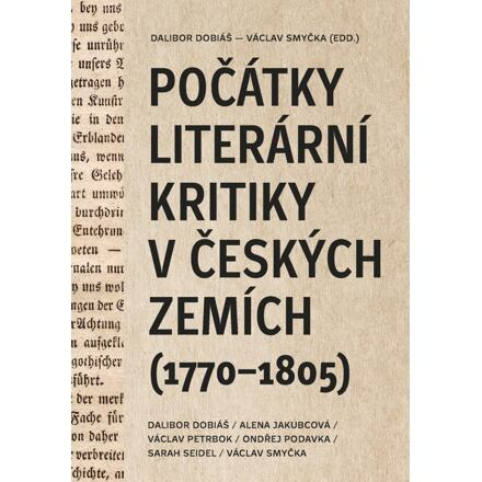 Počátky literární kritiky v českých zemích (1770–1805) - Dalibor Dobiáš, Alena Jakubcová, Jakub Prokop, Ondřej Podavka, Sarah Seidel, Václav Smyčka