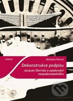 Dekonstrukce podpisu. Jacques Derrida a opakování neopakovatelného - Michaela Fišerová