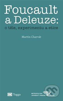 Foucault a Deleuze: O těle, experimentu a etice - Martin Charvát