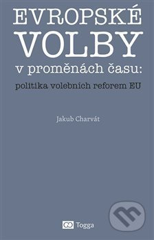Evropské volby v proměnách času: politika volebních reforem EU - Jakub Charvát