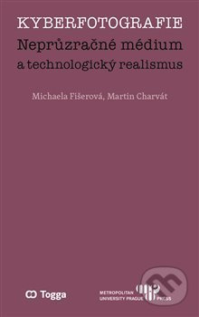 Kyberfotografie. Neprůzračné médium a technologický realismus - Michaela Fišerová, Martin Charvát