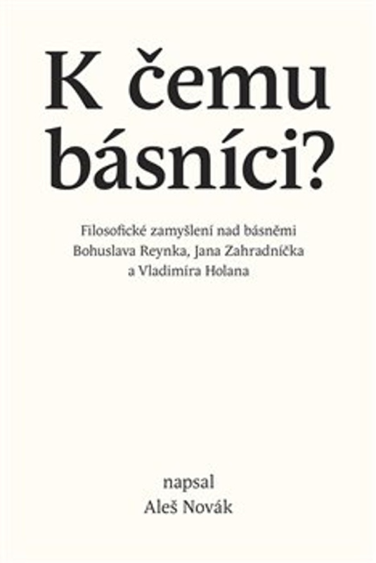 K čemu básníci? (Filosofické zamyšlení nad básněmi Bohuslava Reynka, Jana Zahradníčka a Vladimíra Holana) - kniha z kategorie Filozofie