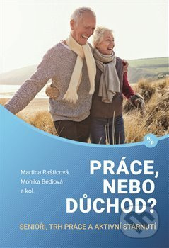 Práce, nebo důchod? - Martina Rašticová, Monika Bédiová, kol.