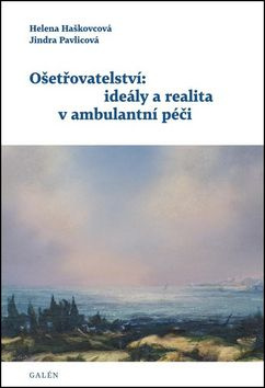 Ošetřovatelství: ideály a realita v ambulantní péči - Helena Haškovcová, Jindra Pavlicová