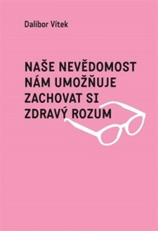 Naše nevědomost nám umožňuje zachovat si zdravý rozum - Dalibor Vítek