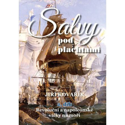Salvy pod plachtami - 2.díl - Revoluční a napoleonské války na moři - Jiří Kovařík