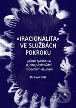 Iracionalita ve službách pokroku - Richard Gilík