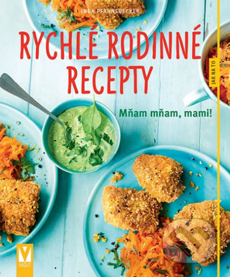 Rychlé rodinné recepty – Mňam mňam, mami! - Inga Pfannebecker