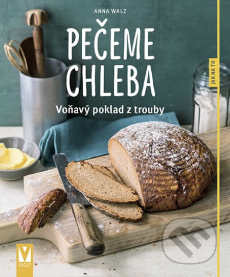 Pečeme chleba – voňavý poklad z trouby - Anna Walzová