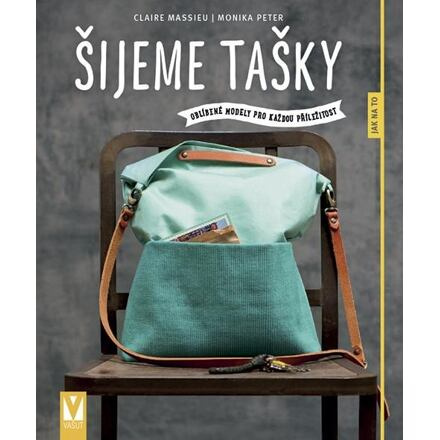 Šijeme tašky – oblíbené modely pro každou příležitost - Monika Peter, Claire Massieu