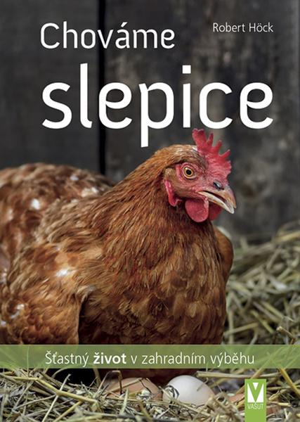 Chováme slepice – šťastný život v zahradním výběhu - Robert Höck