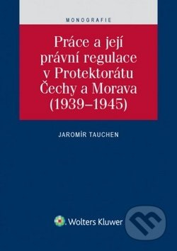 Práce a její právní regulace v Protektorátu Čechy a Morava - kniha z kategorie Odborné a naučné