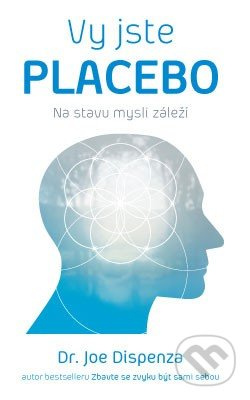 Vy jste placebo – Na stavu mysli záleží - Joe Dispenza