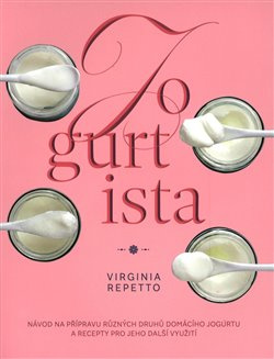 Jogurtista – Návod na přípravu různých typů domácího jogurtu a recepty pro jeho další využití - Virginia Repetto
