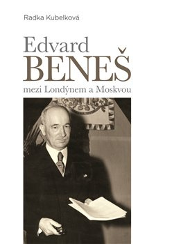 Edvard Beneš mezi Londýnem a Moskvou - Radka Kubelková